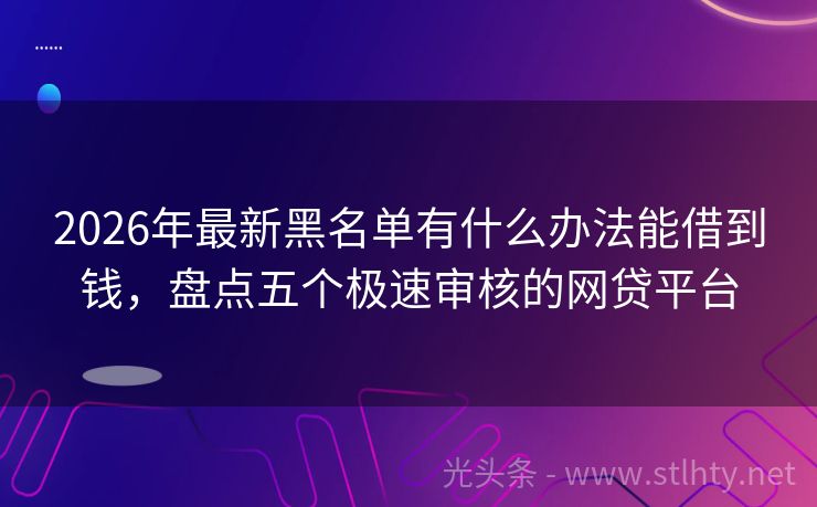 2026年最新黑名单有什么办法能借到钱，盘点五个极速审核的网贷平台