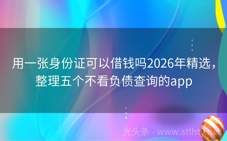 用一张身份证可以借钱吗2026年精选，整理五个不看负债查询的app