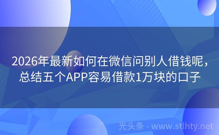 2026年最新如何在微信问别人借钱呢，总结五个APP容易借款1万块的口子