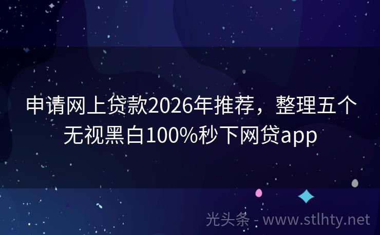 申请网上贷款2026年推荐，整理五个无视黑白100%秒下网贷app