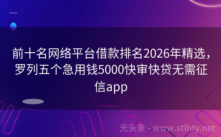 前十名网络平台借款排名2026年精选，罗列五个急用钱5000快审快贷无需征信app