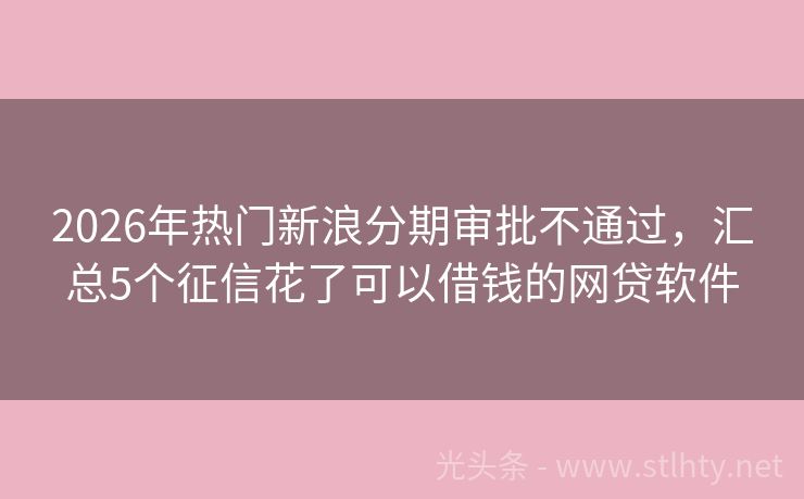 2026年热门新浪分期审批不通过，汇总5个征信花了可以借钱的网贷软件