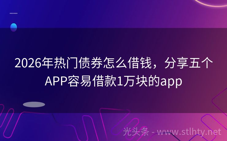2026年热门债券怎么借钱，分享五个APP容易借款1万块的app