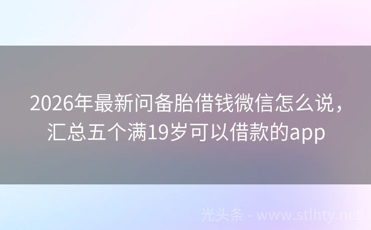 2026年最新问备胎借钱微信怎么说，汇总五个满19岁可以借款的app