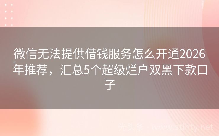 微信无法提供借钱服务怎么开通2026年推荐，汇总5个超级烂户双黑下款口子