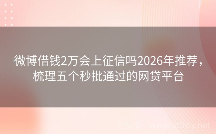 微博借钱2万会上征信吗2026年推荐，梳理五个秒批通过的网贷平台