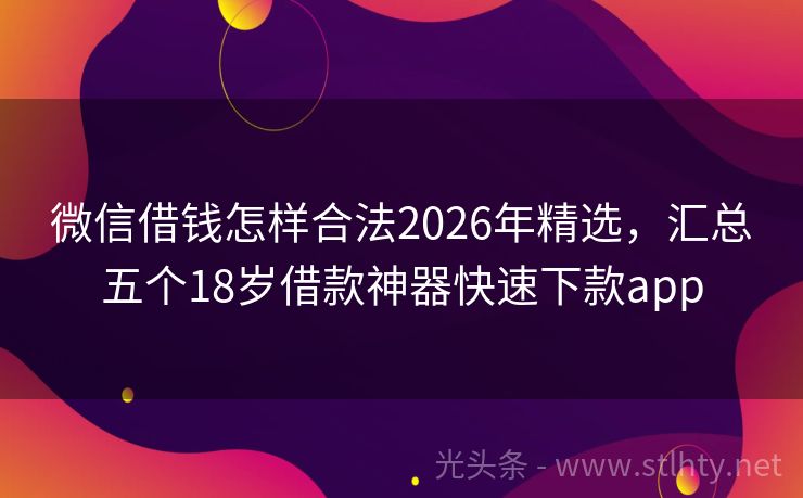 微信借钱怎样合法2026年精选，汇总五个18岁借款神器快速下款app
