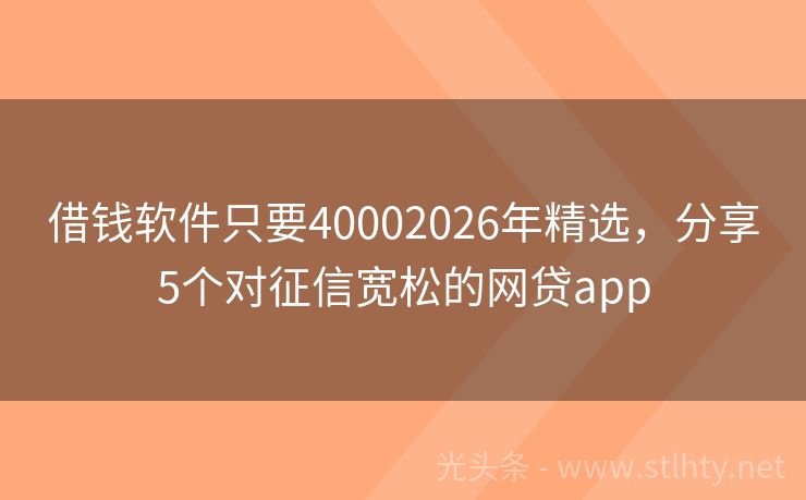 借钱软件只要40002026年精选，分享5个对征信宽松的网贷app