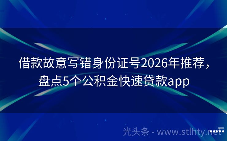 借款故意写错身份证号2026年推荐，盘点5个公积金快速贷款app