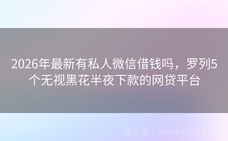 2026年最新有私人微信借钱吗，罗列5个无视黑花半夜下款的网贷平台