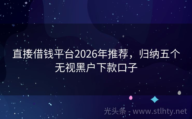 直接借钱平台2026年推荐，归纳五个无视黑户下款口子