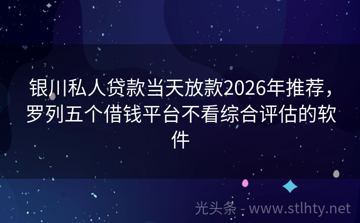 银川私人贷款当天放款2026年推荐，罗列五个借钱平台不看综合评估的软件
