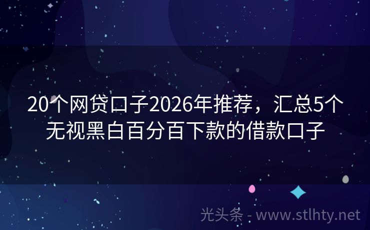 20个网贷口子2026年推荐，汇总5个无视黑白百分百下款的借款口子