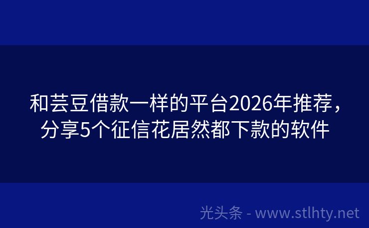 和芸豆借款一样的平台2026年推荐，分享5个征信花居然都下款的软件