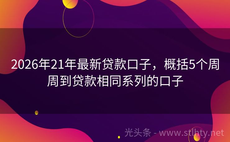 2026年21年最新贷款口子，概括5个周周到贷款相同系列的口子