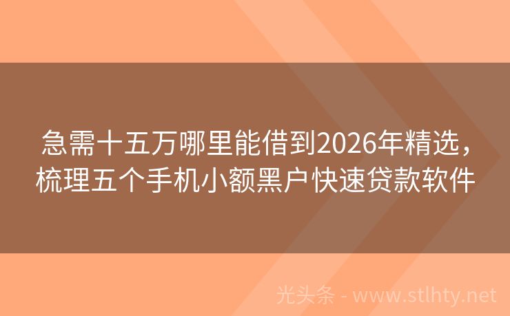急需十五万哪里能借到2026年精选，梳理五个手机小额黑户快速贷款软件