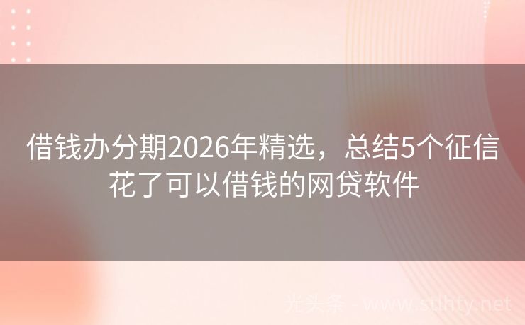 借钱办分期2026年精选，总结5个征信花了可以借钱的网贷软件