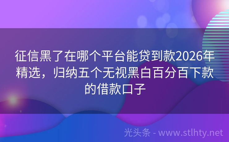 征信黑了在哪个平台能贷到款2026年精选，归纳五个无视黑白百分百下款的借款口子