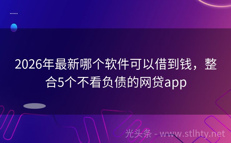 2026年最新哪个软件可以借到钱，整合5个不看负债的网贷app