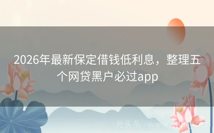 2026年最新保定借钱低利息，整理五个网贷黑户必过app