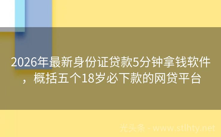 2026年最新身份证贷款5分钟拿钱软件，概括五个18岁必下款的网贷平台