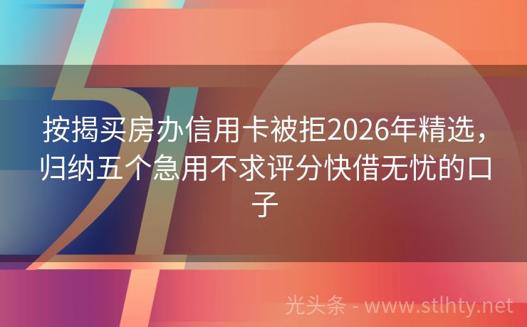 按揭买房办信用卡被拒2026年精选，归纳五个急用不求评分快借无忧的口子