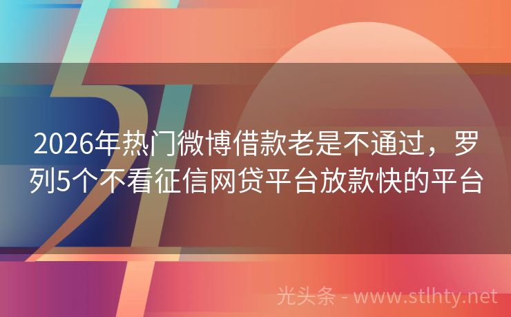 2026年热门微博借款老是不通过，罗列5个不看征信网贷平台放款快的平台
