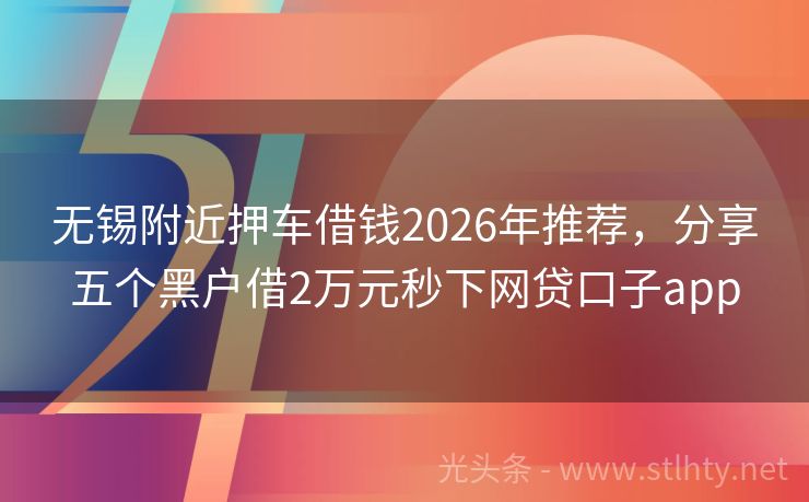 无锡附近押车借钱2026年推荐，分享五个黑户借2万元秒下网贷口子app