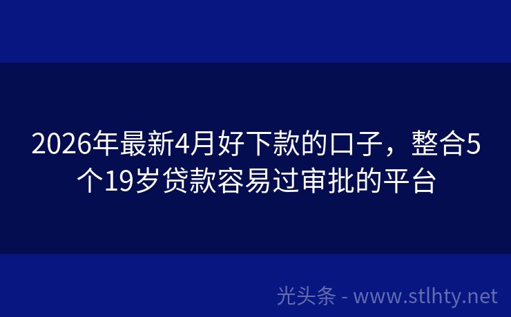 2026年最新4月好下款的口子，整合5个19岁贷款容易过审批的平台