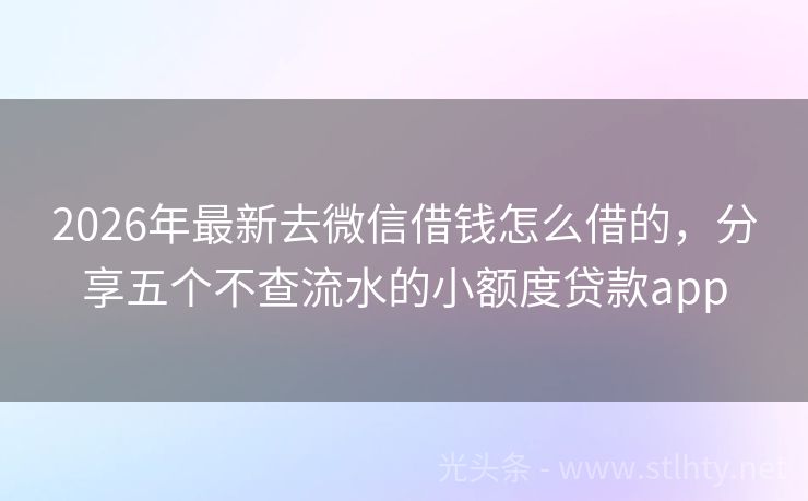 2026年最新去微信借钱怎么借的，分享五个不查流水的小额度贷款app