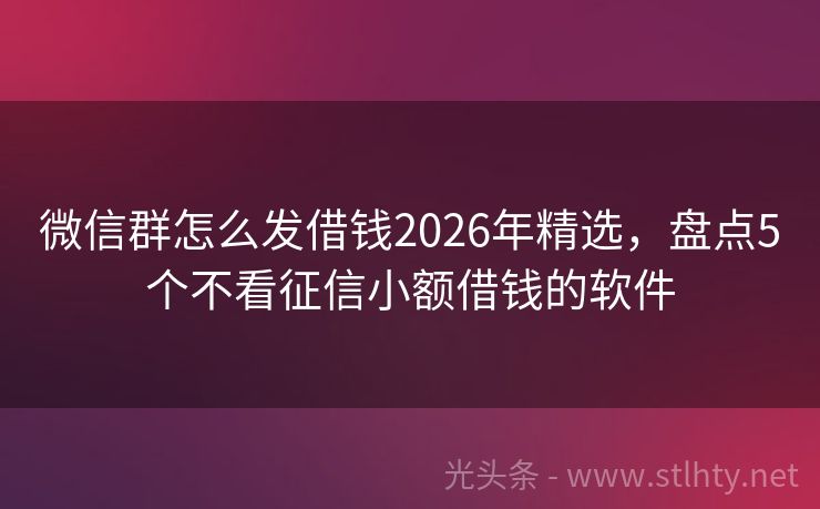 微信群怎么发借钱2026年精选，盘点5个不看征信小额借钱的软件