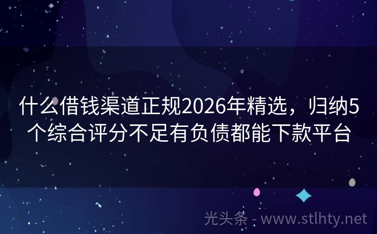 什么借钱渠道正规2026年精选，归纳5个综合评分不足有负债都能下款平台