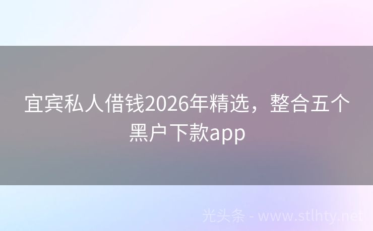 宜宾私人借钱2026年精选，整合五个黑户下款app