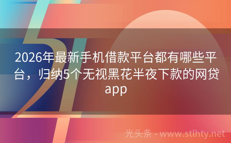 2026年最新手机借款平台都有哪些平台，归纳5个无视黑花半夜下款的网贷app