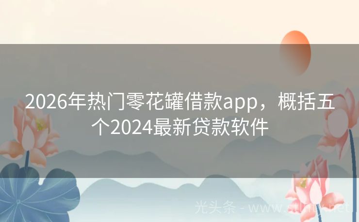 2026年热门零花罐借款app，概括五个2024最新贷款软件