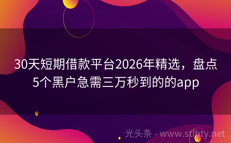 30天短期借款平台2026年精选，盘点5个黑户急需三万秒到的的app