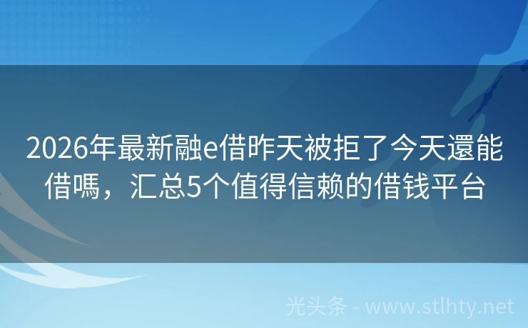 2026年最新融e借昨天被拒了今天還能借嗎，汇总5个值得信赖的借钱平台