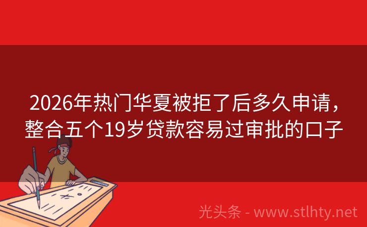 2026年热门华夏被拒了后多久申请，整合五个19岁贷款容易过审批的口子