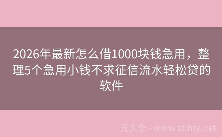 2026年最新怎么借1000块钱急用，整理5个急用小钱不求征信流水轻松贷的软件