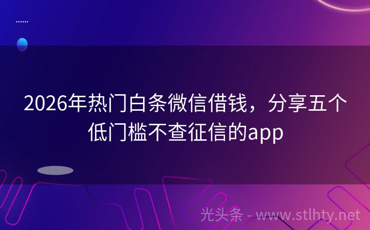 2026年热门白条微信借钱，分享五个低门槛不查征信的app