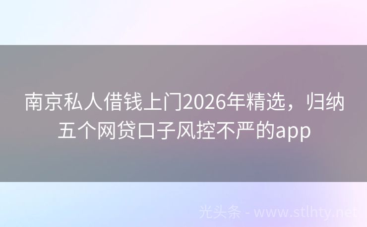 南京私人借钱上门2026年精选，归纳五个网贷口子风控不严的app