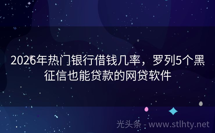 2026年热门银行借钱几率，罗列5个黑征信也能贷款的网贷软件