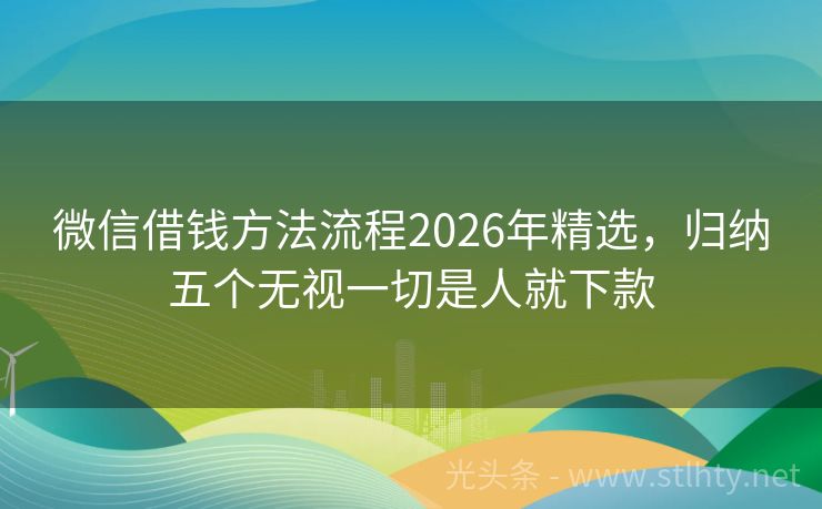 微信借钱方法流程2026年精选，归纳五个无视一切是人就下款