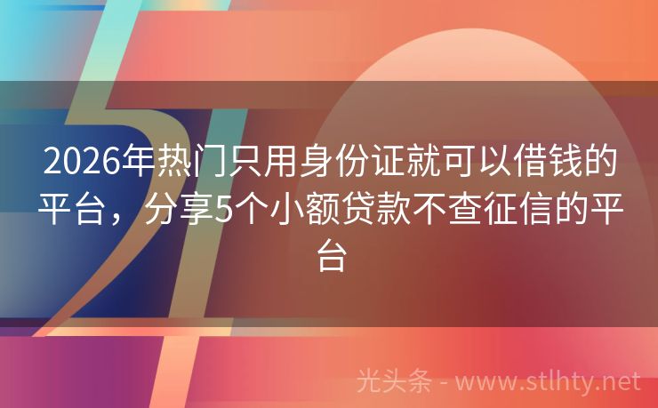 2026年热门只用身份证就可以借钱的平台，分享5个小额贷款不查征信的平台