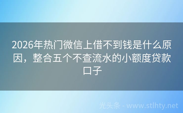 2026年热门微信上借不到钱是什么原因，整合五个不查流水的小额度贷款口子