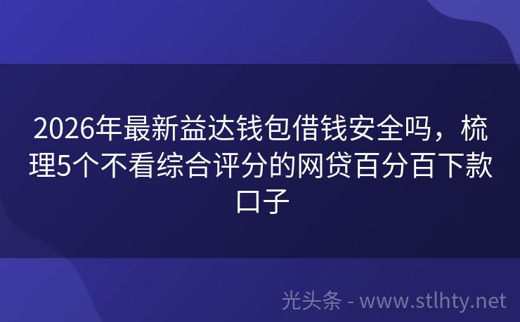 2026年最新益达钱包借钱安全吗，梳理5个不看综合评分的网贷百分百下款口子