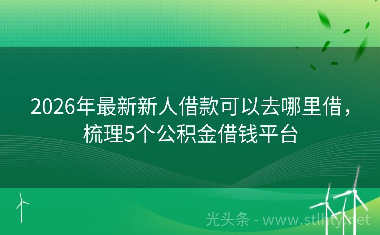 2026年最新新人借款可以去哪里借，梳理5个公积金借钱平台