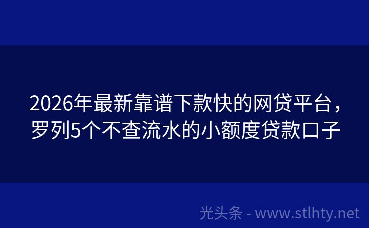 2026年最新靠谱下款快的网贷平台，罗列5个不查流水的小额度贷款口子