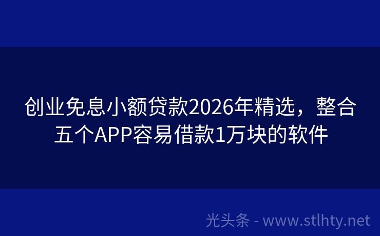 创业免息小额贷款2026年精选，整合五个APP容易借款1万块的软件