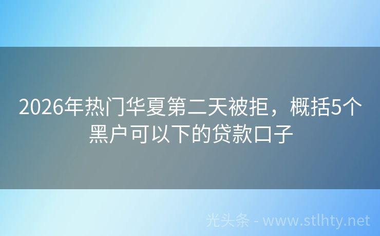 2026年热门华夏第二天被拒，概括5个黑户可以下的贷款口子